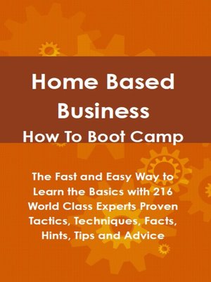 cover image of Home Based Business How To Boot Camp: The Fast and Easy Way to Learn the Basics with 216 World Class Experts Proven Tactics, Techniques, Facts, Hints, Tips and Advice